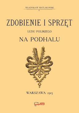 Zdobienie i sprzęt Ludu Polskiego na Podhalu. Reprint 1915